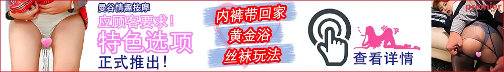 全新特色选项正式推出！内裤带回家、黄金浴、丝袜玩法。查看详情