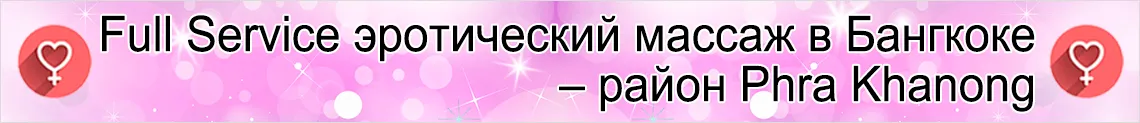 Full Service эротический массаж в Бангкоке – район Phra Khanong