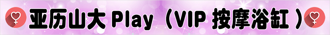 亚历山大 Play（VIP按摩浴缸）