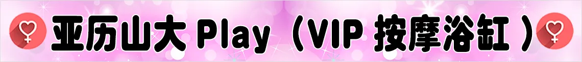 亚历山大 Play（VIP按摩浴缸）